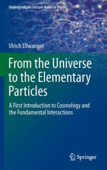 Hardcover From the Universe to the Elementary Particles: A First Introduction to Cosmology and the Fundamental Interactions Book
