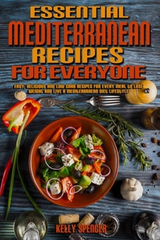 Essential Mediterranean Recipes For Everyone: Easy, Delicious and Low Carb Recipes for Every Meal to Lose Weight And Live A Mediterranean Diet Lifestyle