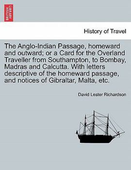 The Anglo-Indian Passage, homeward and outward; or a Card for the Overland Traveller from Southampton, to Bombay, Madras and Calcutta. With letters ... and notices of Gibraltar, Malta, etc.