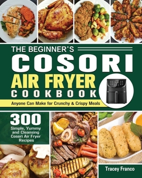 The Beginner's Cosori Air Fryer Cookbook