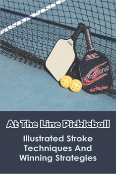 Paperback At The Line Pickleball: Illustrated Stroke Techniques And Winning Strategies: Pickleball Rules 2021 Book