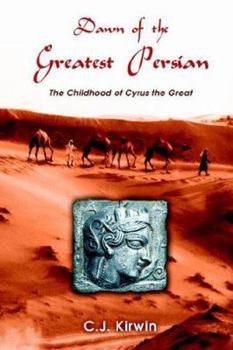 Dawn of the Greatest Persian: The Childhood of Cyrus the Great - Book #1 of the Cyrus the Great