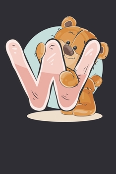 W: The first letter of my name is W with Funny & Cute Teddy Bear: Funny Gift Diary/Notebook/Journal. "Funny & Cute Teddy Bear with Name first letter ... Child/Kids.100Pages 6x9in size Gift Notebook.