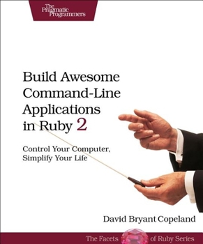 Paperback Build Awesome Command-Line Applications in Ruby 2: Control Your Computer, Simplify Your Life Book