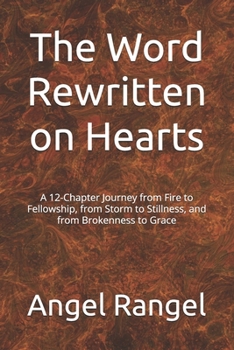 The Word Rewritten on Hearts: A 12-Chapter Journey from Fire to Fellowship, from Storm to Stillness, and from Brokenness to Grace
