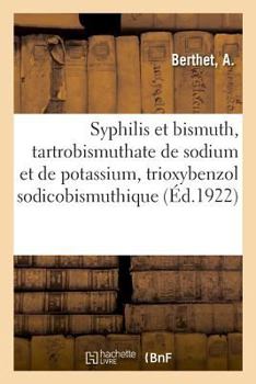 Paperback Syphilis Et Bismuth, Tartrobismuthate de Sodium Et de Potassium, Trioxybenzol Sodicobismuthique: Au Courant de la Jurisprudence Et Des Lois Du 22 Mars [French] Book