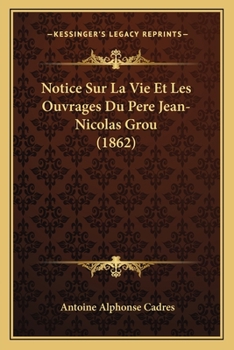 Notice Sur La Vie Et Les Ouvrages Du Pere Jean-Nicolas Grou