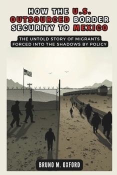 Paperback How the U.S. Outsourced Border Security to Mexico: Militarizing the Journey: The Untold Story of Migrants Forced into the Shadows by Policy Book
