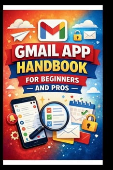 Gmail App Handbook For Beginners and Pros: Step-by-step tips for organizing, managing and securing your inbox, with advanced search techniques and efficient labeling. (Tech Made Easy)