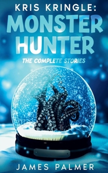 Kris Kringle: Monster Hunter The Complete Stories
