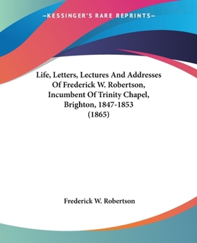 Paperback Life, Letters, Lectures And Addresses Of Frederick W. Robertson, Incumbent Of Trinity Chapel, Brighton, 1847-1853 (1865) Book