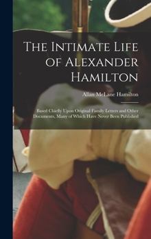 Hardcover The Intimate Life of Alexander Hamilton: Based Chiefly Upon Original Family Letters and Other Documents, Many of Which Have Never Been Published Book