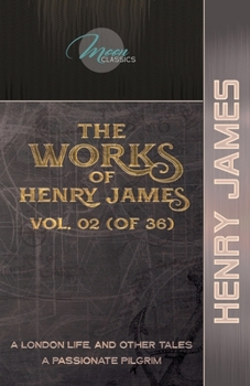 Paperback The Works of Henry James, Vol. 02 (of 36): A London Life, and Other Tales; A Passionate Pilgrim Book