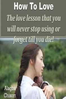 Paperback How To Love: The love lesson that you will never stop using or forget till you die! Book