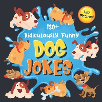130+ Ridiculously Funny Dog Jokes: Hilarious & Silly Clean Puppy Dog Jokes for Kids | So Terrible, Even Your Dog Will Laugh Out Loud!