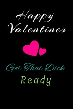 Paperback Happy Valentines Get That Dick Ready: Valentine's Day/Birthday/Anniversary Notebook For Naughty, ... Funny Blank NoteBook Book