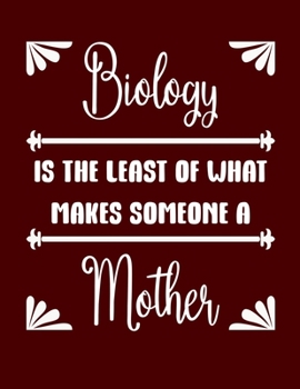 Biology is the least of what makes someone a Mother: Blank Notebook 8.5x11 100 pages Scrapbook Baby Book