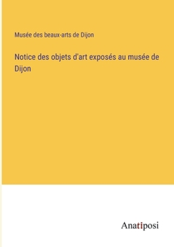 Paperback Notice des objets d'art exposés au musée de Dijon [French] Book