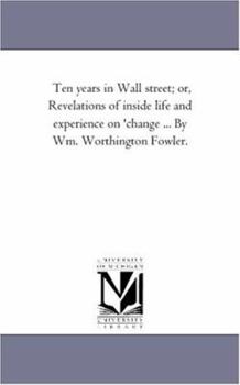 Paperback Ten Years in Wall Street; or, Revelations of inside Life and Experience On 'Change ... by Wm. Worthington Fowler. Book