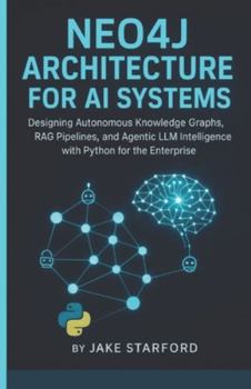 Paperback Neo4j Architecture for AI Systems: Designing Autonomous Knowledge Graphs, Rag Pipelines, and Agentic LLM Intelligence with Python for the Enterprise Book