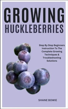 Paperback Growing Huckleberries: Step By Step Beginners Instruction To The Complete Growing Techniques & Troubleshooting Solutions Book