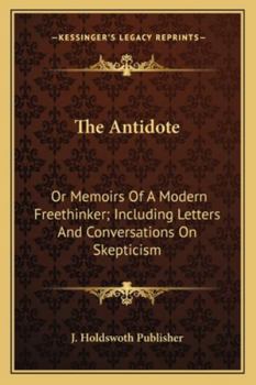 Paperback The Antidote: Or Memoirs Of A Modern Freethinker; Including Letters And Conversations On Skepticism Book