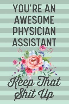 Paperback You're an Awesome Physician Assistant Keep That Shit Up: Funny Joke Blank Lined Journal Notebook Gift for Female Physician Assistant PA Women Thank Yo Book