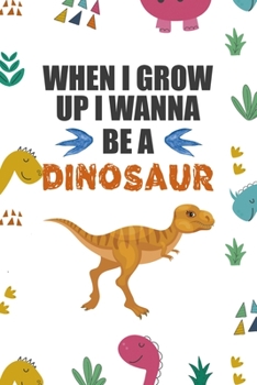 When I Grow Up I Wann Be A Dinosaur: Notebook Journal Composition Blank Lined Diary Notepad 120 Pages Paperback Colors Stickers Dinosaur