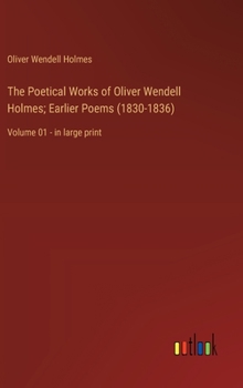 Hardcover The Poetical Works of Oliver Wendell Holmes; Earlier Poems (1830-1836): Volume 01 - in large print Book