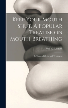 Hardcover Keep Your Mouth Shut. A Popular Treatise on Mouth-breathing: Its Causes, Effects, and Treatment Book