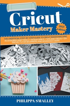 Paperback Cricut Maker Mastery: The Unofficial Step-By-Step Guide to Cricut Maker Machine, Accessories and Tools + Design Space + Tips and Tricks + DI Book