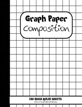 Graph Paper Composition. 300 Quad Ruled Sheets: Grid Paper All-Purpose Notebook (Large, 8.5*11 in. 21.59*27.94 cm)