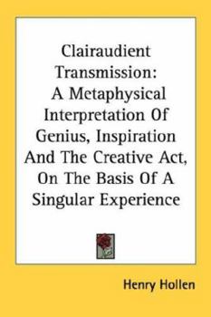 Paperback Clairaudient Transmission: A Metaphysical Interpretation Of Genius, Inspiration And The Creative Act, On The Basis Of A Singular Experience Book