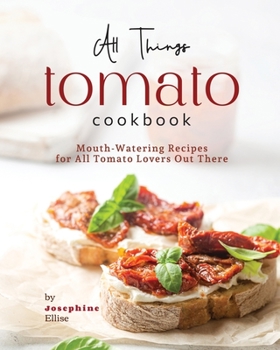 Paperback All Things Tomato Cookbook: Mouth-Watering Recipes for All Tomato Lovers Out There Book