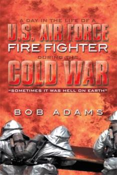Paperback A Day in the Life of A U.S. Air Force Fire Fighter During the Cold War: Sometimes It Was Hell on Earth Book