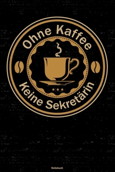 Ohne Kaffee keine Sekretärin Notizbuch: Sekretärin Journal DIN A5 liniert 120 Seiten Geschenk (German Edition)