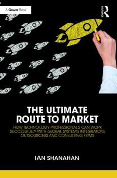 Hardcover The Ultimate Route to Market: How Technology Professionals Can Work Successfully with Global Systems Integrators, Outsourcers and Consulting Firms Book