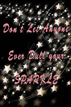 Paperback Don't Let Anyone Ever Dull Your Sparkle: Beautiful crafted Journal - Notebook - Diary for Pretty Ladies Friends -Shiny Stars Bright Book