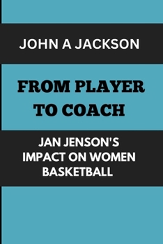 FROM PLAYER TO COACH : JAN JENSON'S IMPACT ON WOMEN BASKETBALL: MENTORING CHAMPION : BUILDING A DYNASTY