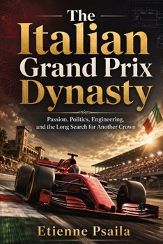 The Italian Grand Prix Dynasty: Passion, Politics, Engineering, and the Long Search for Another Crown