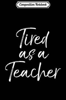 Composition Notebook: Funny Teaching Quote for Teachers Cute Tired as a Teacher  Journal/Notebook Blank Lined Ruled 6x9 100 Pages