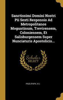 Hardcover Sanctissimi Domini Nostri Pii Sexti Responsio Ad Metropolitanos Moguntinum, Trevirensem, Coloniensem, Et Salisburgensem Super Nunciaturis Apostolicis. [Latin] Book