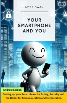 Paperback Your Smartphone and You: Setting up your Smartphone for Safety, Security and the Basics for Communication and Organization Book