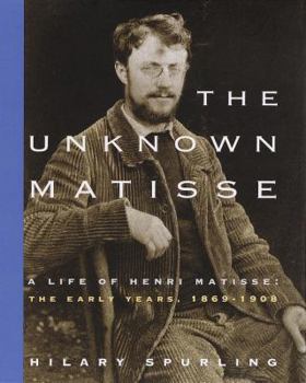 Hardcover The Unknown Matisse: A Life of Henri Matisse: The Early Years, 1869-1908 Book