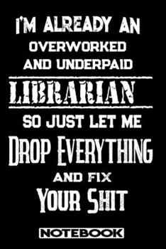 Paperback I'm Already An Overworked And Underpaid Librarian. So Just Let Me Drop Everything And Fix Your Shit!: Blank Lined Notebook - Appreciation Gift For Lib Book