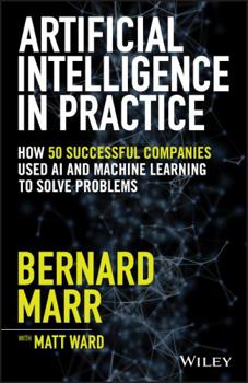 Hardcover Artificial Intelligence in Practice: How 50 Successful Companies Used AI and Machine Learning to Solve Problems Book