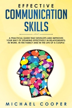 Paperback Effective Communication Skills: A Practical Guide That Develops and Improves Your Way of Speaking Effectively in Relationships: In Work, in the Family Book