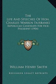 Paperback The Life And Speeches Of Hon. Charles Warren Fairbanks: Republican Candidate For Vice-President (1904) Book