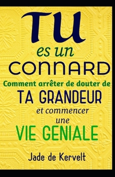 TU es un CONNARD: comment arrêter de douter de TA GRANDEUR et commencer une VIE GENIALE (French Edition)