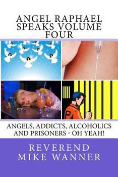 Paperback Angel Raphael Speaks Volume Four: Angels, Addicts, Alcoholics And Prisoners - Oh Yeah! Book